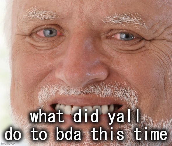 Hide the Pain Harold | what did yall do to bda this time | image tagged in hide the pain harold | made w/ Imgflip meme maker