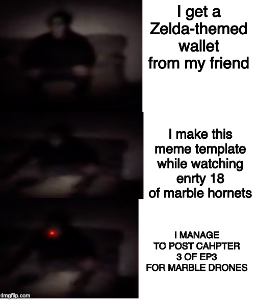 YEEEEEE | I get a Zelda-themed wallet from my friend; I make this meme template while watching enrty 18 of marble hornets; I MANAGE TO POST CAHPTER 3 OF EP3 FOR MARBLE DRONES | image tagged in masky chasing the camera,memes,marble hornets,murder drones,marble drones | made w/ Imgflip meme maker