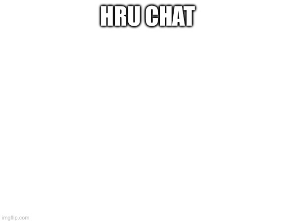 HRU CHAT | made w/ Imgflip meme maker