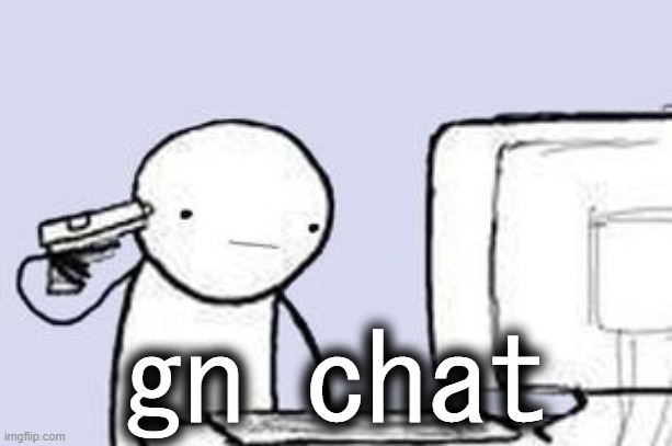 q | gn chat | image tagged in computer suicide | made w/ Imgflip meme maker