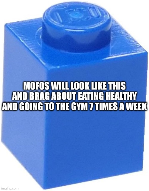MOFOS WILL LOOK LIKE THIS AND BRAG ABOUT EATING HEALTHY AND GOING TO THE GYM 7 TIMES A WEEK | made w/ Imgflip meme maker