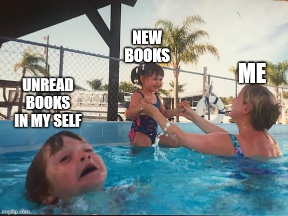 drowning kid in the pool | NEW BOOKS; ME; UNREAD BOOKS IN MY SELF | image tagged in drowning kid in the pool | made w/ Imgflip meme maker
