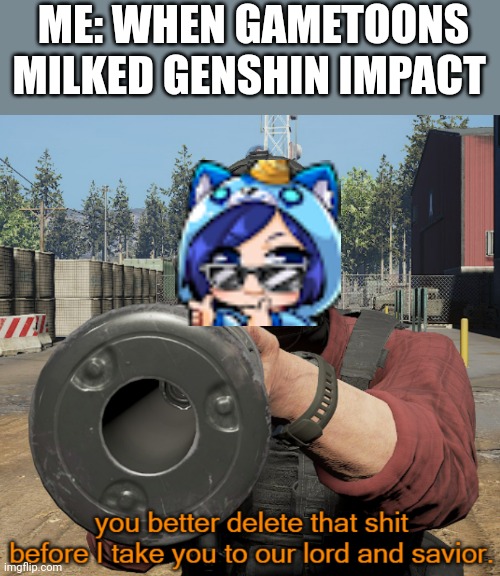 Don't ever let gametoons milk genshin impact I would be mad if they did it(batim:thanks for using my temp*I | ME: WHEN GAMETOONS MILKED GENSHIN IMPACT | image tagged in terrorist telling you to delete that shit,genshin impact,gametoons | made w/ Imgflip meme maker