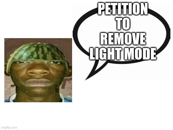 it sucks | PETITION TO REMOVE LIGHT MODE | image tagged in watermelonmans important message | made w/ Imgflip meme maker