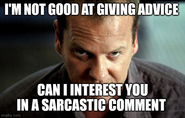 Not good at giving advice | I'M NOT GOOD AT GIVING ADVICE; CAN I INTEREST YOU IN A SARCASTIC COMMENT | image tagged in jack bauer,funny memes | made w/ Imgflip meme maker