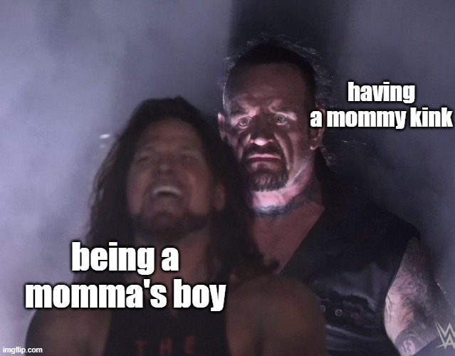 ... | having a mommy kink; being a momma's boy | image tagged in undertaker | made w/ Imgflip meme maker