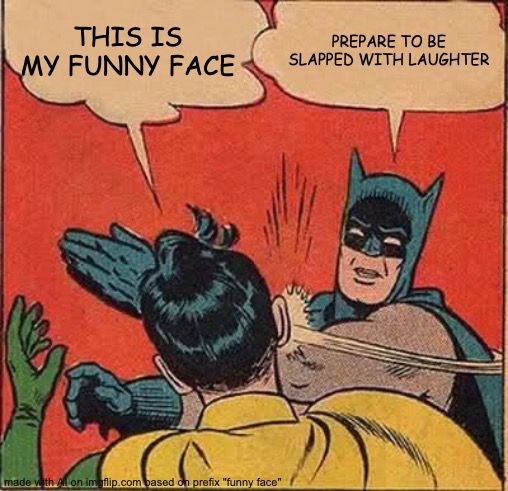 AI meme | THIS IS MY FUNNY FACE; PREPARE TO BE SLAPPED WITH LAUGHTER | image tagged in memes,batman slapping robin | made w/ Imgflip meme maker