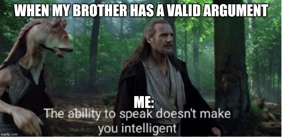 star wars prequel qui-gon ability to speak | WHEN MY BROTHER HAS A VALID ARGUMENT; ME: | image tagged in star wars prequel qui-gon ability to speak | made w/ Imgflip meme maker