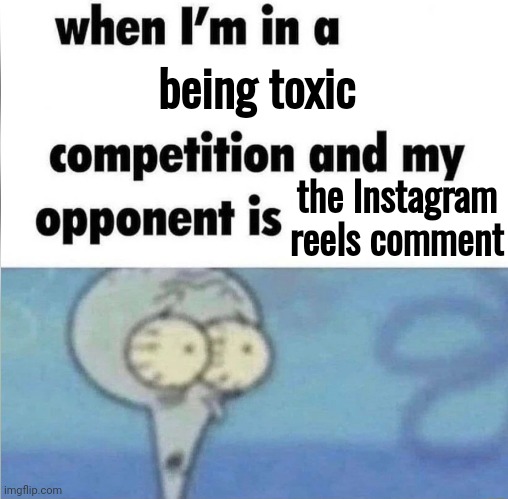 whe i'm in a competition and my opponent is | being toxic; the Instagram reels comment | image tagged in whe i'm in a competition and my opponent is | made w/ Imgflip meme maker