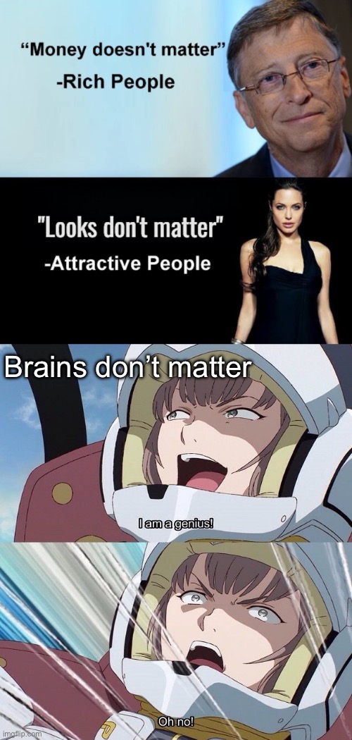 Genius? | Brains don’t matter | image tagged in money doesn't matter looks don't matter template fixed,i am a genius oh no | made w/ Imgflip meme maker