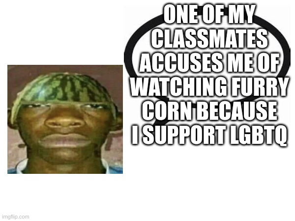 introvertedgeometrydashers announcement template | ONE OF MY CLASSMATES ACCUSES ME OF WATCHING FURRY CORN BECAUSE I SUPPORT LGBTQ | image tagged in watermelonmans important message | made w/ Imgflip meme maker