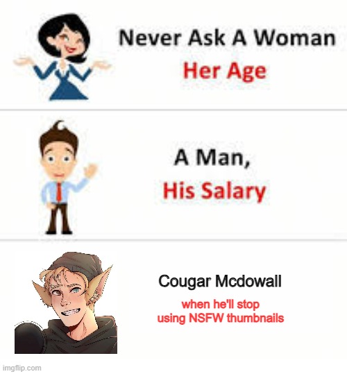 The answer is never | Cougar Mcdowall; when he'll stop using NSFW thumbnails | image tagged in never ask a woman her age,so true memes,memes,cougar | made w/ Imgflip meme maker