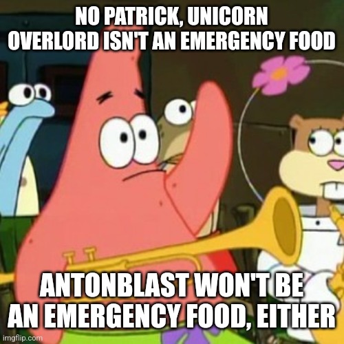No Patrick | NO PATRICK, UNICORN OVERLORD ISN'T AN EMERGENCY FOOD; ANTONBLAST WON'T BE AN EMERGENCY FOOD, EITHER | image tagged in memes,no patrick,emergency food,unicorn,anton | made w/ Imgflip meme maker