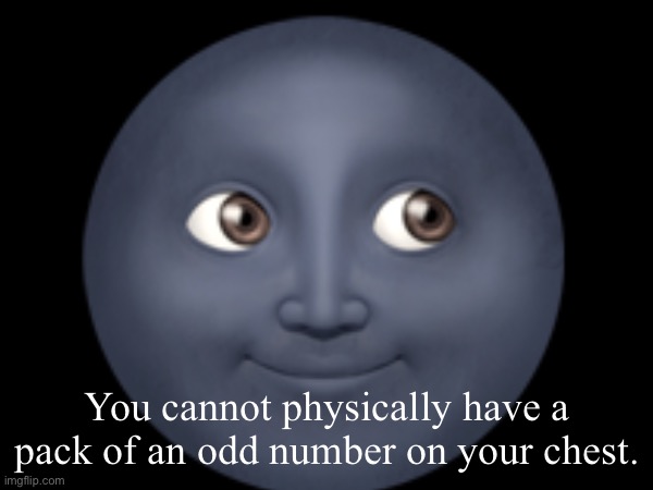 🌚; You cannot physically have a pack of an odd number on your chest. | made w/ Imgflip meme maker