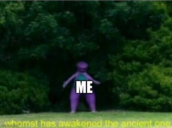 Whomst has awakened the ancient one | ME | image tagged in whomst has awakened the ancient one | made w/ Imgflip meme maker