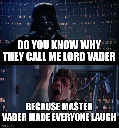 i havent watched star wrs but i want to | DO YOU KNOW WHY THEY CALL ME LORD VADER; BECAUSE MASTER VADER MADE EVERYONE LAUGH | image tagged in memes,star wars no | made w/ Imgflip meme maker