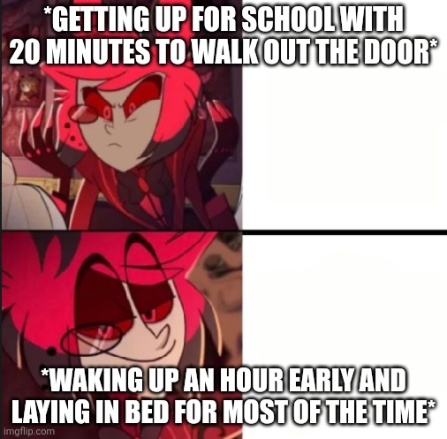 jealousy | *GETTING UP FOR SCHOOL WITH 20 MINUTES TO WALK OUT THE DOOR*; *WAKING UP AN HOUR EARLY AND LAYING IN BED FOR MOST OF THE TIME* | image tagged in alastor drake format | made w/ Imgflip meme maker