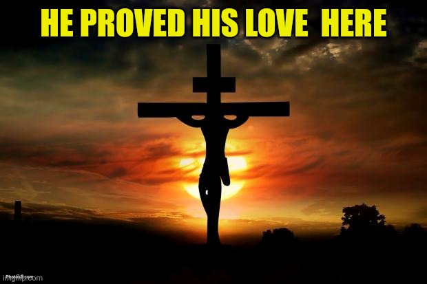 Jesus on the cross | HE PROVED HIS LOVE  HERE | image tagged in jesus on the cross | made w/ Imgflip meme maker