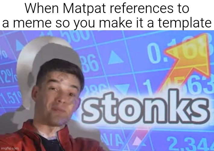https://imgflip.com/meme/516686542/Matpat-stonks | When Matpat references to a meme so you make it a template | image tagged in matpat stonks | made w/ Imgflip meme maker