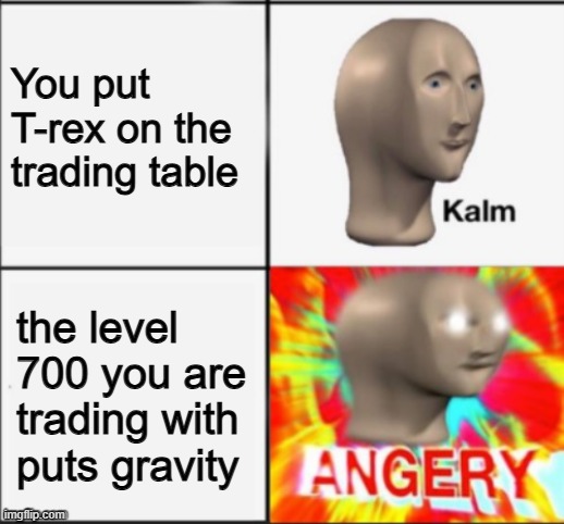 Third sea players returning to second sea | You put T-rex on the trading table; the level 700 you are trading with 
puts gravity | image tagged in kalm angery | made w/ Imgflip meme maker