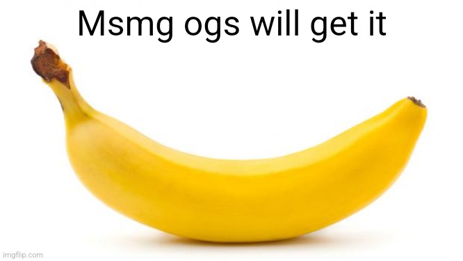 Banana | Msmg ogs will get it | image tagged in banana | made w/ Imgflip meme maker