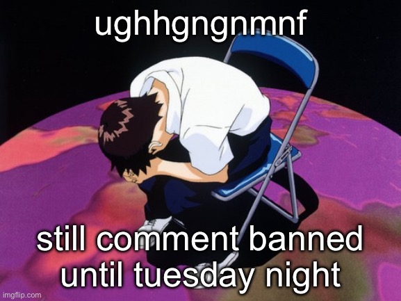 unnghhfh gb ghghh | ughhgngnmnf; still comment banned until tuesday night | image tagged in shinji crying | made w/ Imgflip meme maker