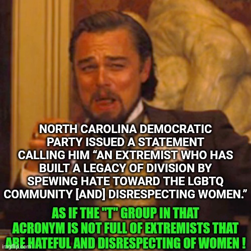 Laughing Leo Meme | NORTH CAROLINA DEMOCRATIC PARTY ISSUED A STATEMENT CALLING HIM “AN EXTREMIST WHO HAS BUILT A LEGACY OF DIVISION BY SPEWING HATE TOWARD THE L | image tagged in memes,laughing leo | made w/ Imgflip meme maker