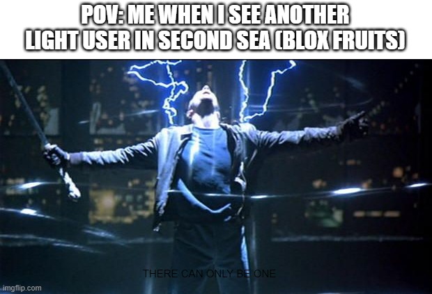 There can only be one | POV: ME WHEN I SEE ANOTHER LIGHT USER IN SECOND SEA (BLOX FRUITS); THERE CAN ONLY BE ONE | image tagged in there can only be one | made w/ Imgflip meme maker