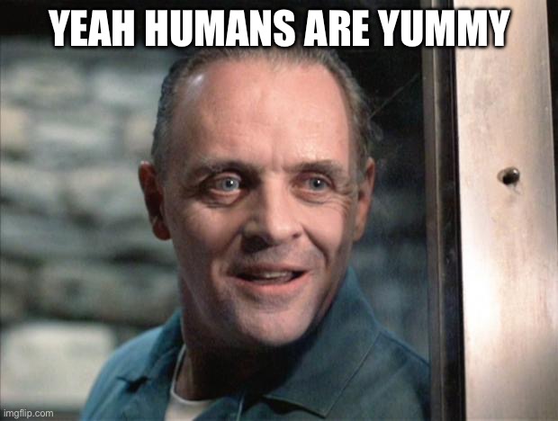 Classic ol' Hannibal Lecter | YEAH HUMANS ARE YUMMY | image tagged in hannibal lecter,dark humor | made w/ Imgflip meme maker