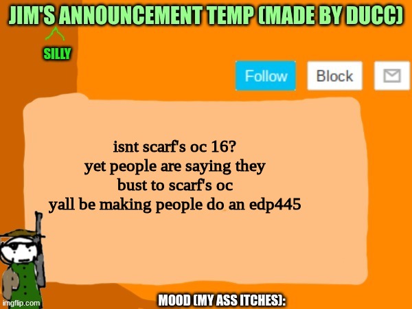 jims template | isnt scarf's oc 16?
yet people are saying they bust to scarf's oc
yall be making people do an edp445 | image tagged in jims template | made w/ Imgflip meme maker