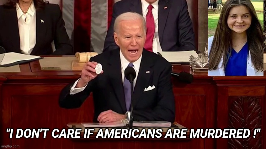 biden state of the union | "I DON'T CARE IF AMERICANS ARE MURDERED !" | image tagged in biden state of the union | made w/ Imgflip meme maker