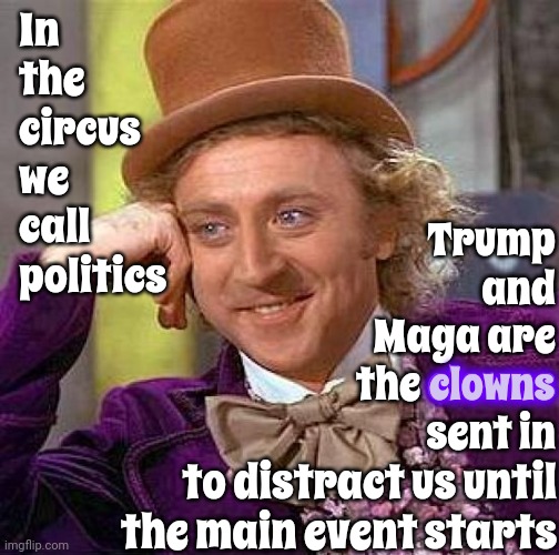 Pipet.  Not Puppet.  Pipet. | In the circus we call politics; Trump and Maga are the clowns sent in; clowns; to distract us until the main event starts | image tagged in memes,creepy condescending wonka,pipet,trump unfit unqualified dangerous,distraction dance,distraction | made w/ Imgflip meme maker