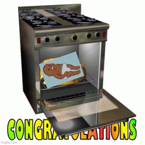 STRAIGHT TO THE OVEN | image tagged in memes,funny,baby in the oven,haha,tasty | made w/ Imgflip meme maker