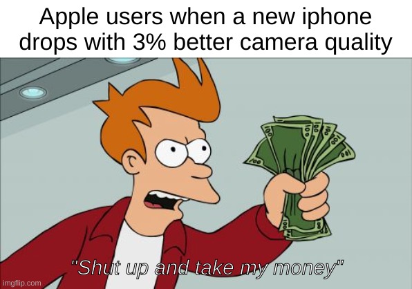 Fry shut up and take my money | Apple users when a new iphone drops with 3% better camera quality; "Shut up and take my money" | image tagged in memes,shut up and take my money fry | made w/ Imgflip meme maker