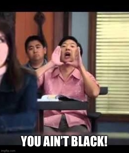 Wahts up China | YOU AIN’T BLACK! | image tagged in wahts up china | made w/ Imgflip meme maker