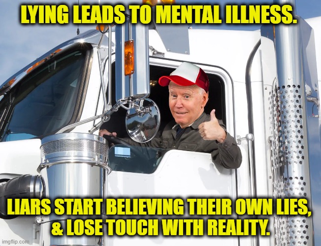 Lying will drive you crazy | LYING LEADS TO MENTAL ILLNESS. LIARS START BELIEVING THEIR OWN LIES, 
& LOSE TOUCH WITH REALITY. | image tagged in lying | made w/ Imgflip meme maker
