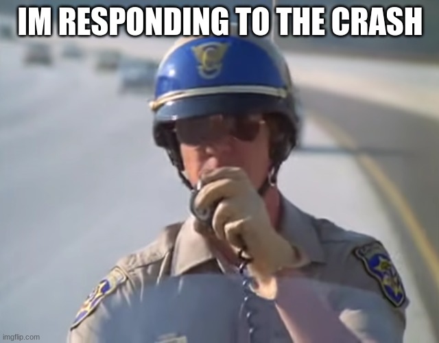 police | IM RESPONDING TO THE CRASH | image tagged in police | made w/ Imgflip meme maker