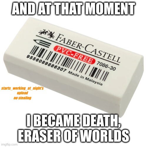 That's right | AND AT THAT MOMENT; starts_working_at_night's upload no stealing; I BECAME DEATH, ERASER OF WORLDS | image tagged in im back,from the dead,and now,we gonna,put you in the,gas chamber | made w/ Imgflip meme maker