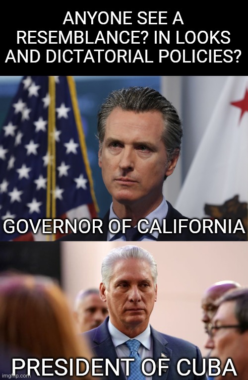This ain't like the "Obama's Daddy Mystery" is it? | ANYONE SEE A RESEMBLANCE? IN LOOKS AND DICTATORIAL POLICIES? GOVERNOR OF CALIFORNIA; PRESIDENT OF CUBA | image tagged in gavin newsom,cuba,liberal logic,why not,liberal tears | made w/ Imgflip meme maker
