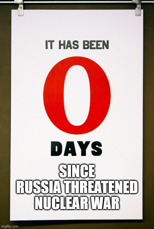 0 days since | SINCE RUSSIA THREATENED NUCLEAR WAR | image tagged in 0 days since | made w/ Imgflip meme maker