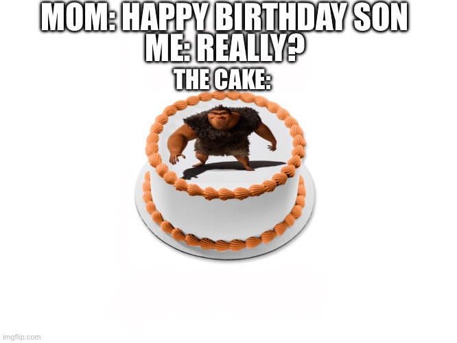 Grug cake | MOM: HAPPY BIRTHDAY SON; ME: REALLY? THE CAKE: | image tagged in grug cake | made w/ Imgflip meme maker
