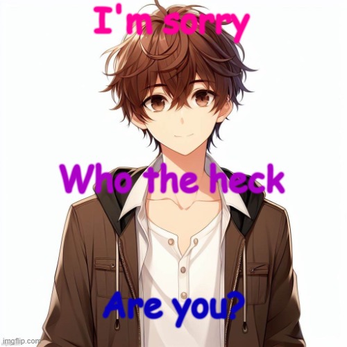 Silly_Neko according to AI | I'm sorry Who the heck Are you? | image tagged in silly_neko according to ai | made w/ Imgflip meme maker
