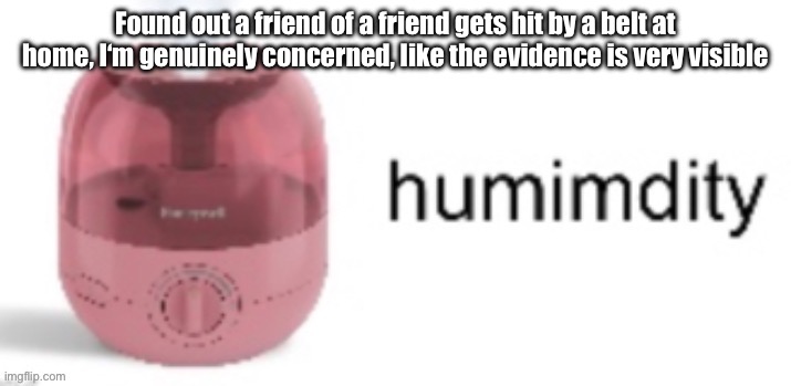Idk whether to get involved or not, he thinks it‘s normal | Found out a friend of a friend gets hit by a belt at home, I‘m genuinely concerned, like the evidence is very visible | made w/ Imgflip meme maker