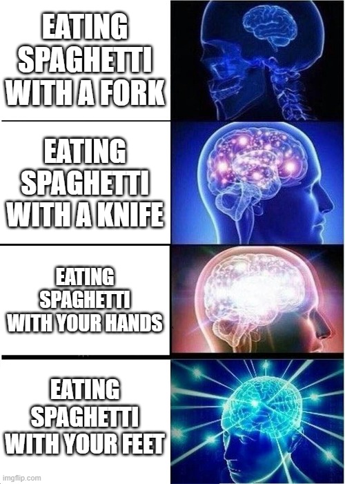Expanding Brain Meme | EATING SPAGHETTI WITH A FORK; EATING SPAGHETTI WITH A KNIFE; EATING SPAGHETTI WITH YOUR HANDS; EATING SPAGHETTI WITH YOUR FEET | image tagged in memes,expanding brain | made w/ Imgflip meme maker