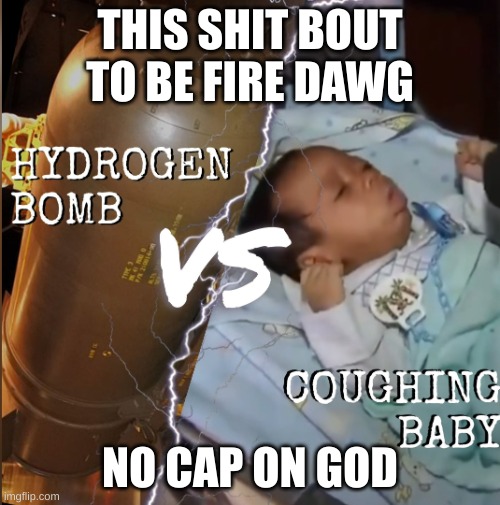 Infant L | THIS SHIT BOUT TO BE FIRE DAWG; NO CAP ON GOD | image tagged in hydrogen bomb vs coughing baby,funny,memes,funny memes,dumb baby,crackhead | made w/ Imgflip meme maker