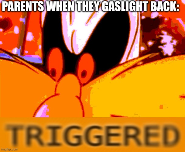 Triggered Robotnik | PARENTS WHEN THEY GASLIGHT BACK: | image tagged in triggered robotnik | made w/ Imgflip meme maker