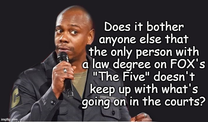 Benefit of the doubt... sort of. | Does it bother anyone else that the only person with a law degree on FOX's "The Five" doesn't keep up with what's going on in the courts? | image tagged in comedian,jeanine pirro,lying shill,talking heads,fail,this is not fine | made w/ Imgflip meme maker