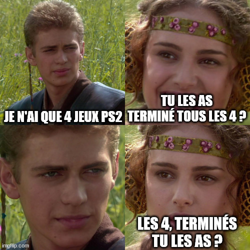 Anakin Padme 4 Panel | JE N'AI QUE 4 JEUX PS2; TU LES AS TERMINÉ TOUS LES 4 ? LES 4, TERMINÉS TU LES AS ? | image tagged in anakin padme 4 panel | made w/ Imgflip meme maker