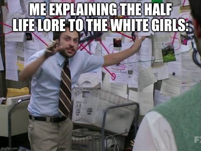 Charlie Conspiracy (Always Sunny in Philidelphia) | ME EXPLAINING THE HALF LIFE LORE TO THE WHITE GIRLS: | image tagged in charlie conspiracy always sunny in philidelphia | made w/ Imgflip meme maker