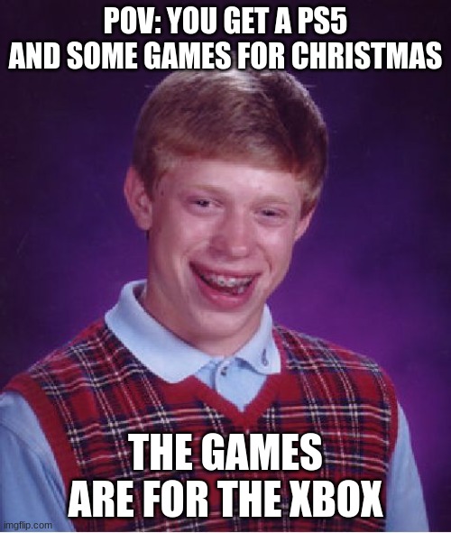 Wrong Games | POV: YOU GET A PS5 AND SOME GAMES FOR CHRISTMAS; THE GAMES ARE FOR THE XBOX | image tagged in memes,bad luck brian | made w/ Imgflip meme maker